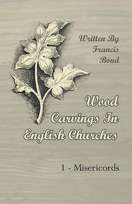 Wood Carvings In English Churches; 1 - Misericords by Francis Bond...