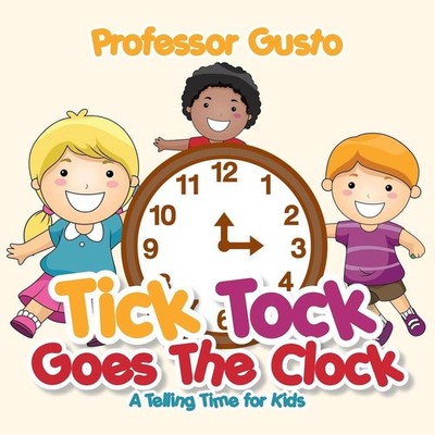 Tick Tock Goes the Clock -A Telling Time Book for Kids by Professor Gusto (Engli