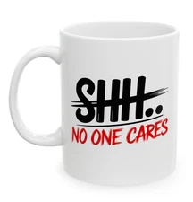 Shhh No One Cares Mug, Funny Rude Sarcastic Quote, 11oz Coffee Cup Gift