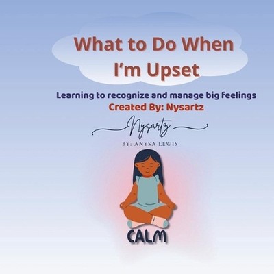 What to Do When I'm Upset: Learning to recognize and manage big feelings by Anys