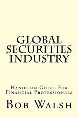 Global Securities Industry: Hands-on Guide For Financial Professionals by Bob Wa