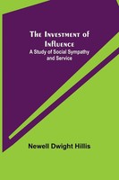 Newell Dwight Hillis | The Investment Of Influence; A Study Of Social...