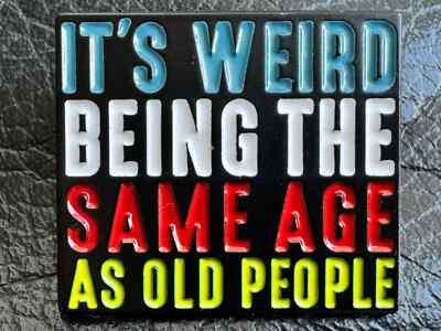 ''IT's WEIRD BEING the SAME AGE as OLD PEOPLE'' lustige EMAILLE ANSTECKNADEL Brosche REVERS