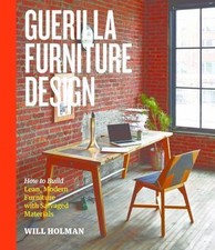 Guerilla Furniture Design: How to Build Lean, Modern Furniture with Salvaged Ma