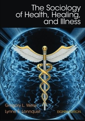THE SOCIOLOGY OF HEALTH, HEALING, AND ILLNESS (8TH By Gregory L. Weiss & Lynne