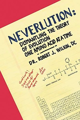 Neverlution : Dismantling the Theory of Evolution One Amino Acid at a Time by...