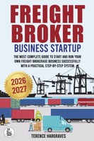 Freight Broker Business Startup: The Most Complete Guide To Start And Run Your