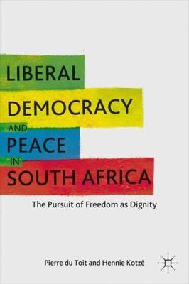 Liberal Democracy and Peace in South Africa : The Pursuit of Freedom As Digni...