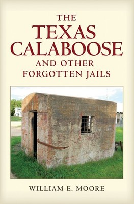 The Texas Calaboose and Other Forgotten Jails by William E. Moore