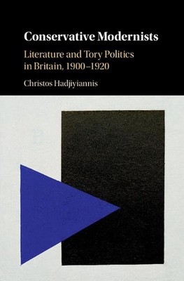 Conservative Modernists: Literature and Tory Politics in Britain, 1900-1920 by C