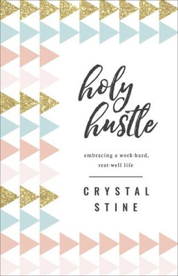 Holy Hustle: Embracing a Work-Hard, Rest-Well Life by Stine, Crystal