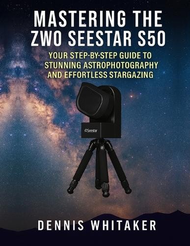 Dennis Whitaker Mastering the ZWO Seestar S50 (Paperback)