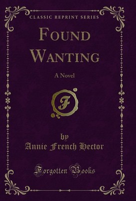 Found Wanting: A Novel (Classic Reprint)