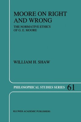 Shaw - Moore on Right and Wrong   The Normative Ethics of G.E. Moore - - X555z