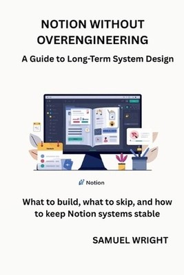 Notion Without Overengineering: A Guide to Long-Term System Design by Samuel Wri