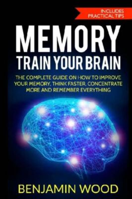 Memory  Train Your Brain: The Complete Guide On How To Improve Your Memory,...