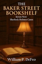 The Baker Street Bookshelf: Seven New Sherlock Holmes Cases by William P. Defeo 