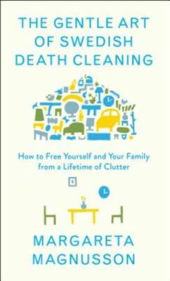 The Gentle Art of Swedish Death Cleaning: How to Free Yourself and Your F - GOOD
