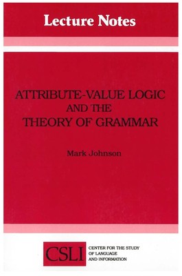 Attribute-Value Logic and the Theory of Grammar (Volume 16) (Lecture Notes)
