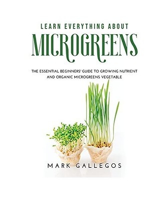Learn Everything about Microgreens: The essential beginners' guide to growing nu