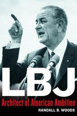 Lbj : Architect of American Ambition by Randall Woods and Randall B. Woods...