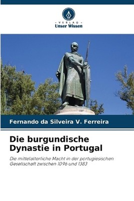 Die burgundische Dynastie in Portugal by Fernando Da Silveira V. Ferreira (Germa