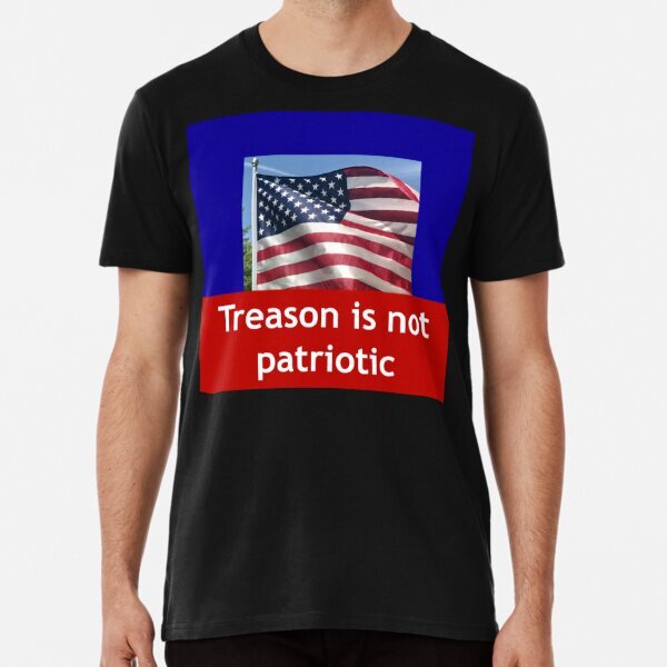 Note to Trump supporters, Treason is not patriotic Premium T-Shirt S-5XL