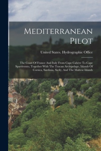 Mediterranean Pilot: The Coast Of France And Italy From Cape Cabere To Cape