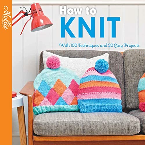 How to Knit: With 100 techniques and 20 easy projects (Mollie Makes) By Mollie