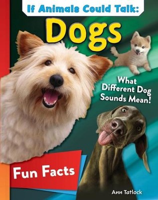 If Animals Could Talk: Dogs: Learn Fun Facts about the Things Dogs Do! by Ann Ta