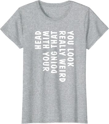 You Look Really Weird Doing That With Your Head Funny Ladies' Crewneck T-Shirt