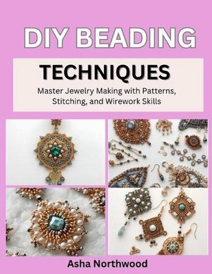 DIY Beading Techniques: Master Jewelry Making with Patterns, Stitching, and Wire