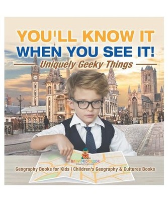 You'll Know It When You See It! Uniquely Geeky Things - Geography Books for Kids