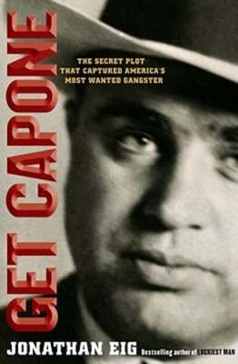 Get Capone: The Secret Plot That Captured America's Most Wanted Gangster by Eig