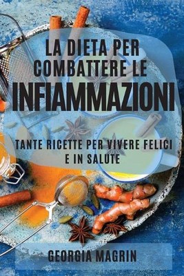 La Dieta Per Combattere Le Infiammazioni: Tante Ricette Per Vivere Felici E in S