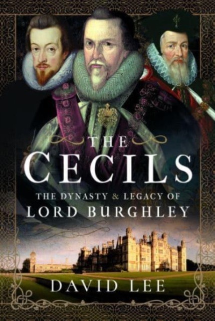The Cecils The Dynasty and Legacy of Lord Burghley by David Lee (Hardback Book)