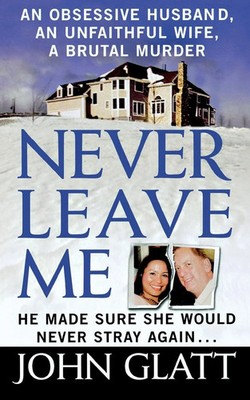 Never Leave Me An Obsessive Husband, an Unfaithful Wife, a Brutal Murder Glatt