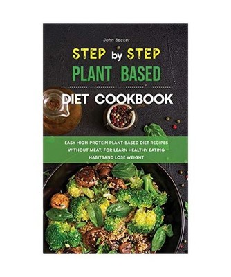 The Step-by-Step Plant Based Diet Cookbook: Easy High-Protein Plant-Based Diet R