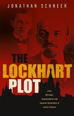 The Lockhart Plot: Love, Betrayal, Assassination and Counter-Revolution in Lenin