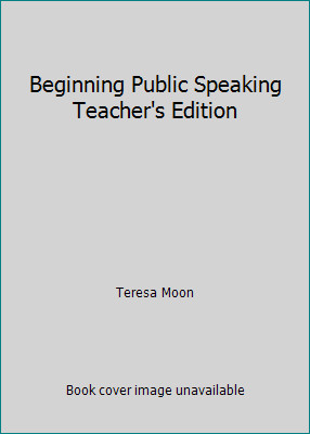 Beginning Public Speaking Teacher's Edition by Teresa Moon