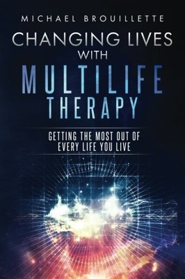 CHANGING LIVES WITH MULTILIFE THERAPY: GETTING THE MOST By Michael Brouillette
