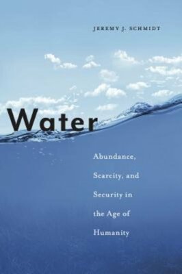 Water: Abundance, Scarcity, and Security in the Age of Humanity by Schmidt: New