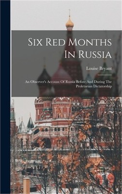 Six Red Months In Russia: An Observer's Account Of Russia Before And During The
