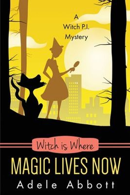 Witch Is Where Magic Lives Now A Witch P.I. Mystery Adele Abbott