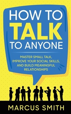 How to Talk to Anyone: Master Small Talk, Improve your Social Skills, and...