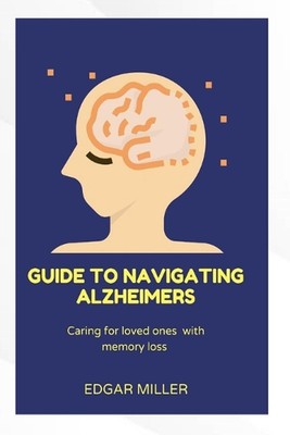 Leitfaden zur Navigation durch Alzheimer: Pflege geliebter Menschen mit Gedächtnisverlust von Edgar