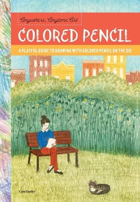 Anywhere, Anytime Art: Colored Pencil: A playful guide to drawing with color...