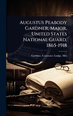 Augustus Peabody Gardner, Major, United States National Guard, 1865-1918 by Mrs 