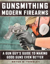 Gunsmithing Modern Firearms: A Gun Guy's Guide to Making Good Guns Even Better b