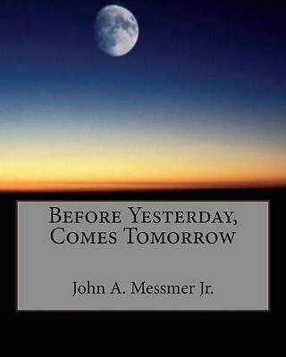 Before Yesterday Comes Tomorrow von John A Messmer Jr. - neue Kopie - 9781456316181